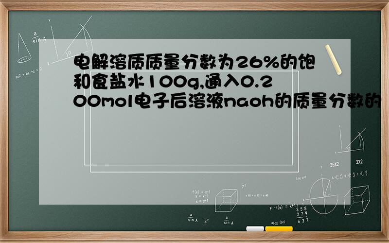 电解溶质质量分数为26%的饱和食盐水100g,通入0.200mol电子后溶液naoh的质量分数的