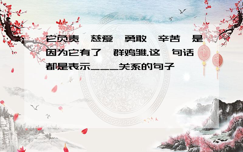 它负责,慈爱,勇敢,辛苦,是因为它有了一群鸡雏.这一句话都是表示___关系的句子