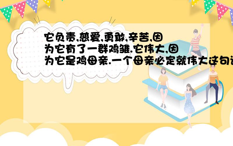 它负责,慈爱,勇敢,辛苦,因为它有了一群鸡雏.它伟大,因为它是鸡母亲.一个母亲必定就伟大这句话是在___母鸡,我们可以带着__语气来读.