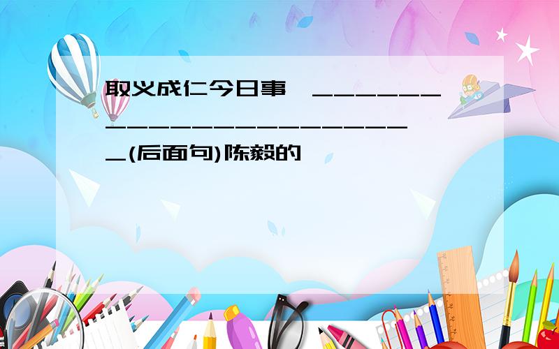 取义成仁今日事,_____________________(后面句)陈毅的