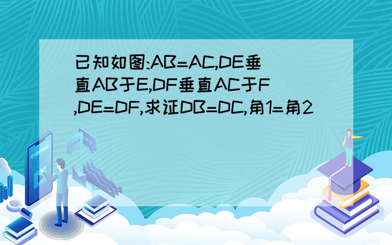 已知如图:AB=AC,DE垂直AB于E,DF垂直AC于F,DE=DF,求证DB=DC,角1=角2