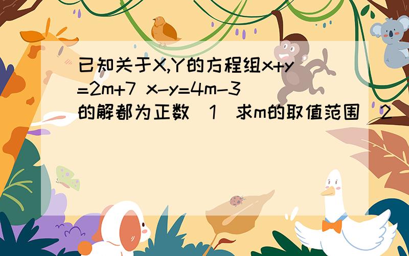 已知关于X,Y的方程组x+y=2m+7 x-y=4m-3的解都为正数(1)求m的取值范围（2)化简/3m+2/-/m-5/.答案+过程(第一题就不用了）