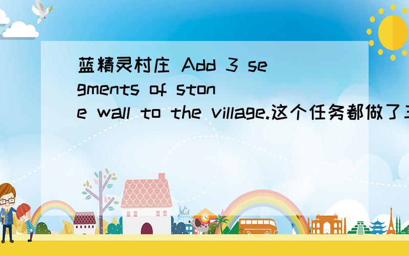 蓝精灵村庄 Add 3 segments of stone wall to the village.这个任务都做了三天了.