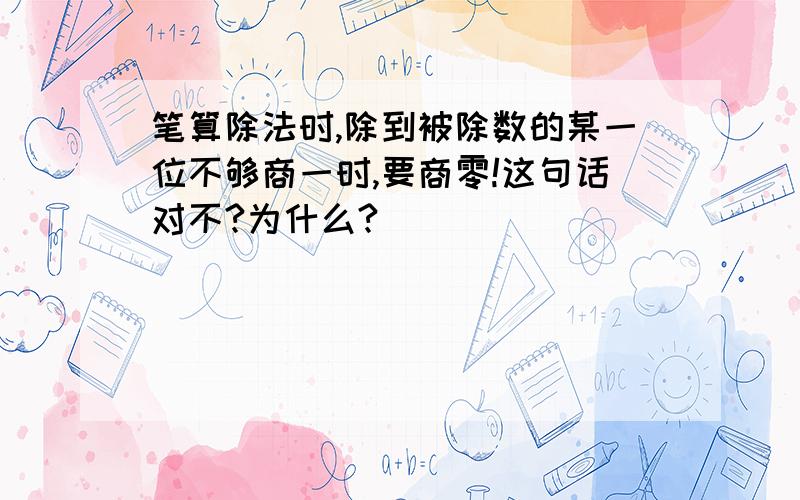 笔算除法时,除到被除数的某一位不够商一时,要商零!这句话对不?为什么?