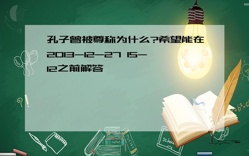 孔子曾被尊称为什么?希望能在2013-12-27 15-12之前解答