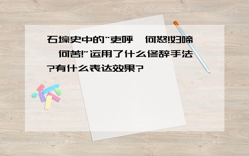 石壕史中的“吏呼一何怒!妇啼一何苦!”运用了什么修辞手法?有什么表达效果?