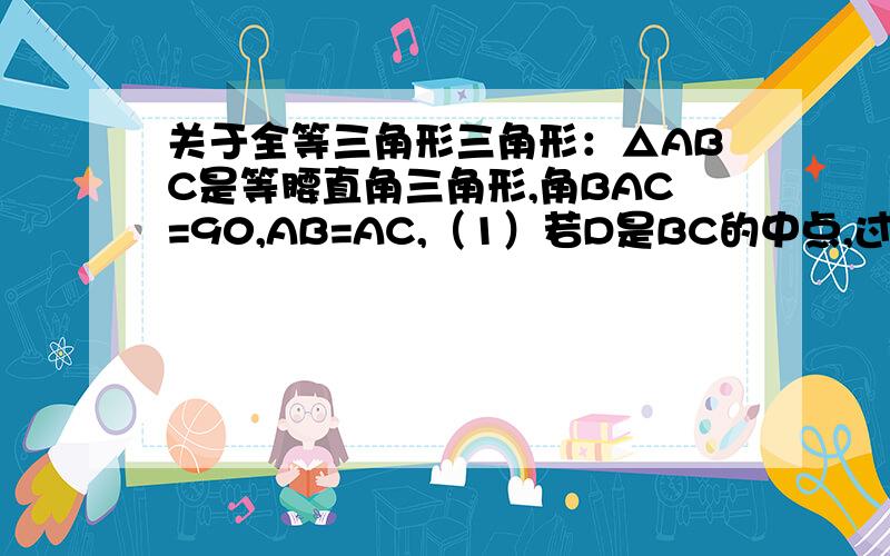 关于全等三角形三角形：△ABC是等腰直角三角形,角BAC=90,AB=AC,（1）若D是BC的中点,过D做DM垂直DN分别交AB,AC于M,N,求证DM=DN（2）若DM垂直DN分别和BA,AC延长线交于M,N,问DM与DN有何数量关系?为什么?