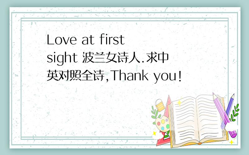 Love at first sight 波兰女诗人.求中英对照全诗,Thank you!