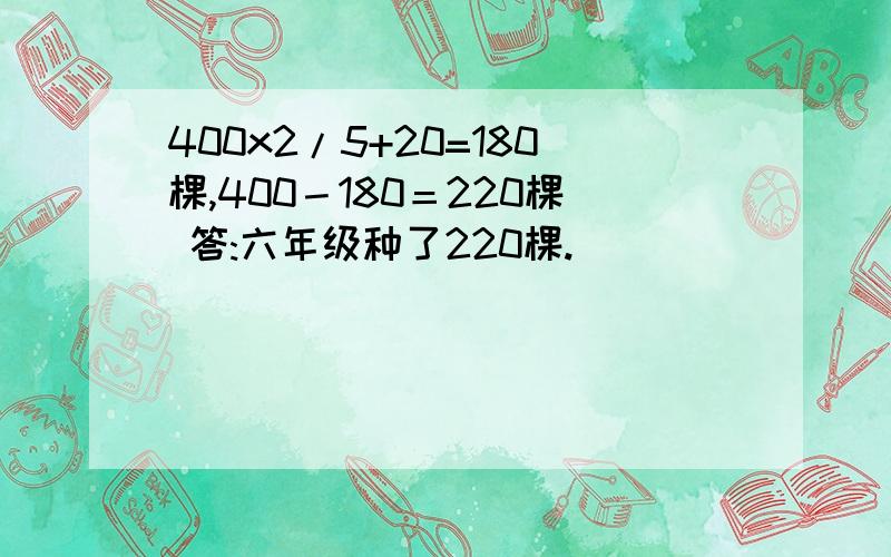 400x2/5+20=180棵,400－180＝220棵 答:六年级种了220棵.