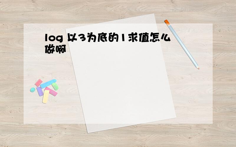 log 以3为底的1求值怎么做啊