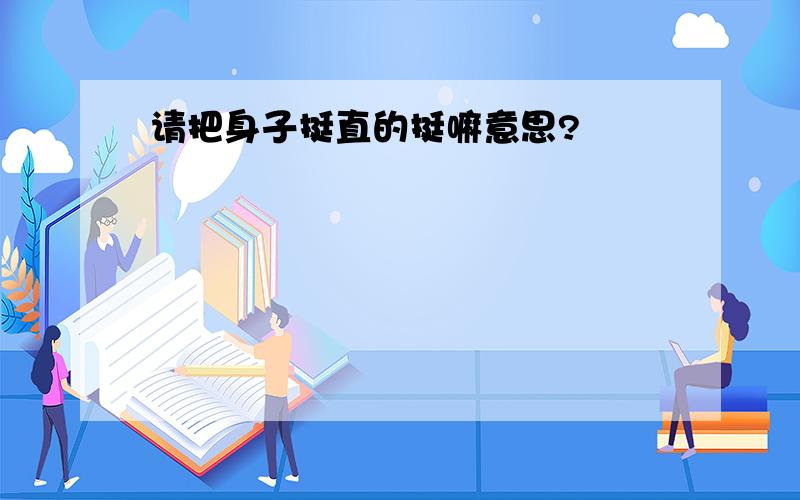 请把身子挺直的挺嘛意思?