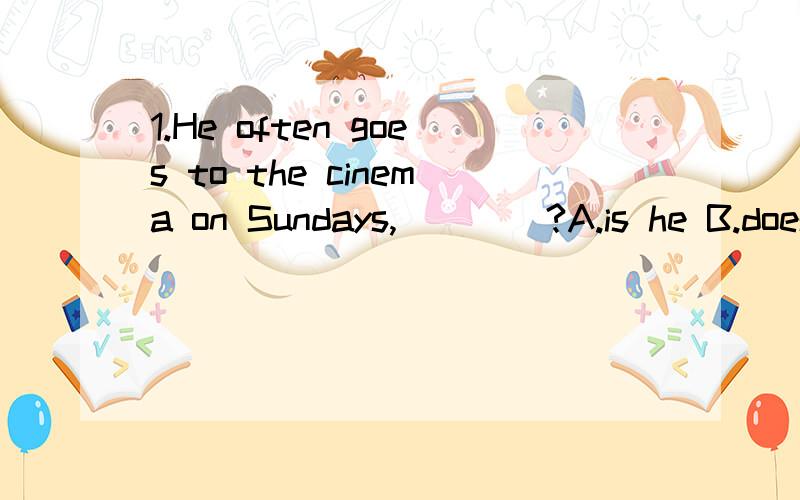 1.He often goes to the cinema on Sundays,____?A.is he B.does he C.isn’t he D.doesn’t he 2.He has never been to Beijing,______?A.has he B.hasn’t he C.did he3.You are new here,_____ you?A.aren’t B.are C.do D.don’t4.He’s already a little wea