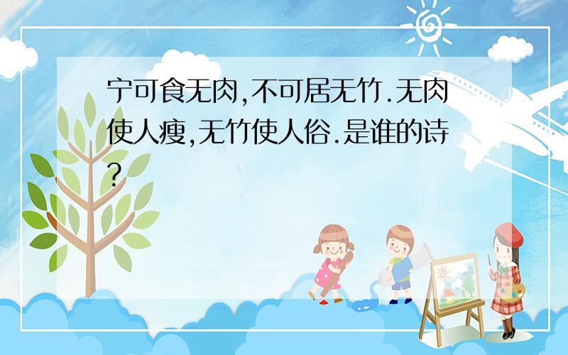 宁可食无肉,不可居无竹.无肉使人瘦,无竹使人俗.是谁的诗?