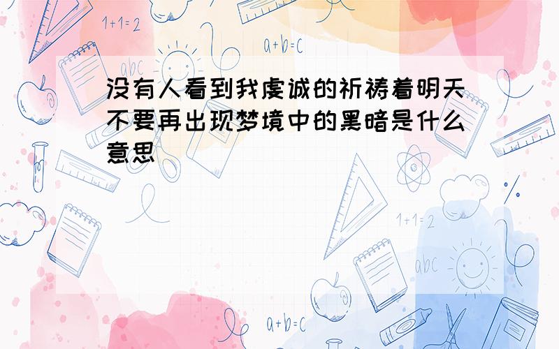 没有人看到我虔诚的祈祷着明天不要再出现梦境中的黑暗是什么意思