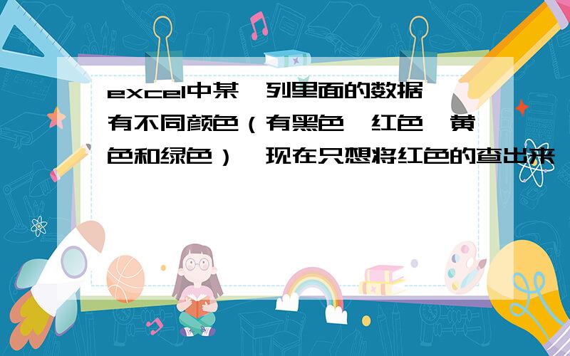 excel中某一列里面的数据有不同颜色（有黑色、红色、黄色和绿色）,现在只想将红色的查出来,如何设置公式比如D列字体颜色有黑色、黑色、黄色和绿色四种颜色,我只想将其中字体颜色是红