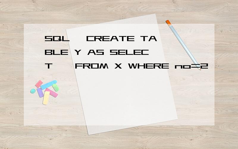 SQL> CREATE TABLE Y AS SELECT * FROM X WHERE no=2