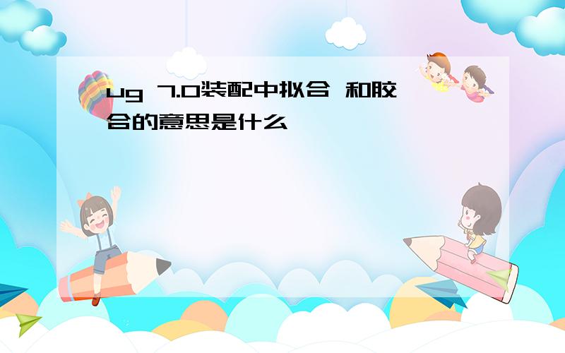 ug 7.0装配中拟合 和胶合的意思是什么