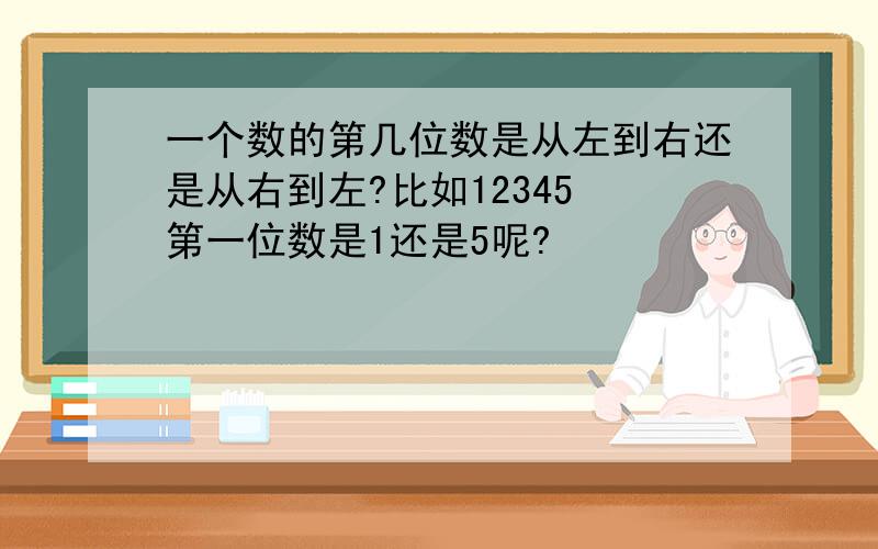 一个数的第几位数是从左到右还是从右到左?比如12345 第一位数是1还是5呢?