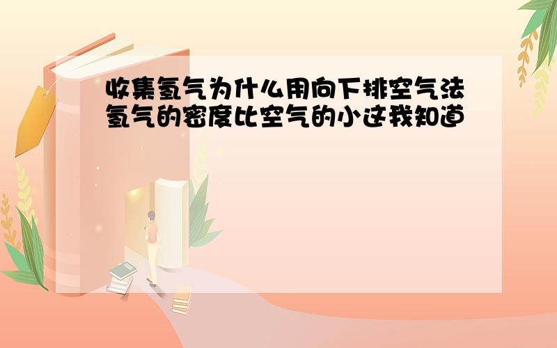 收集氢气为什么用向下排空气法氢气的密度比空气的小这我知道