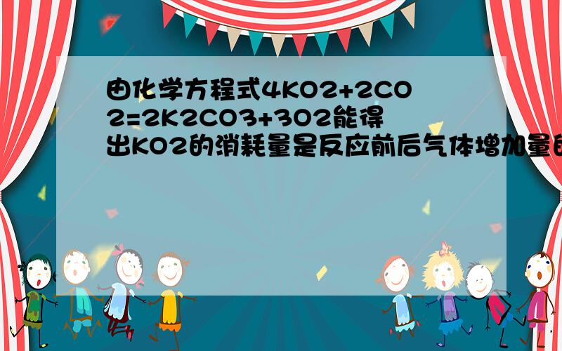 由化学方程式4KO2+2CO2=2K2CO3+3O2能得出KO2的消耗量是反应前后气体增加量的4倍吗.如果能,