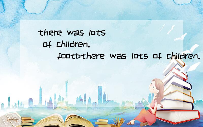there was lots of children.( ) footbthere was lots of children.( ) football over there yasterday A.played B.plays C.playing D.play