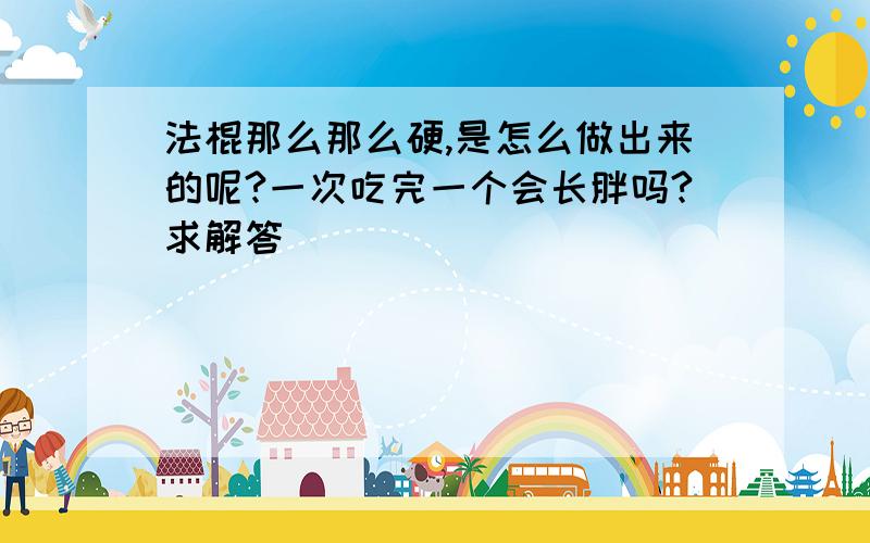 法棍那么那么硬,是怎么做出来的呢?一次吃完一个会长胖吗?求解答