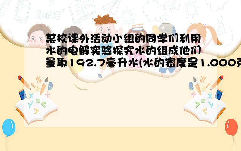 某校课外活动小组的同学们利用水的电解实验探究水的组成他们量取192.7毫升水(水的密度是1.000克/立方厘米),并向水中加入氢氧化钠固体7.3克,充分溶解后按电解水的装置进行实验,接通电源,