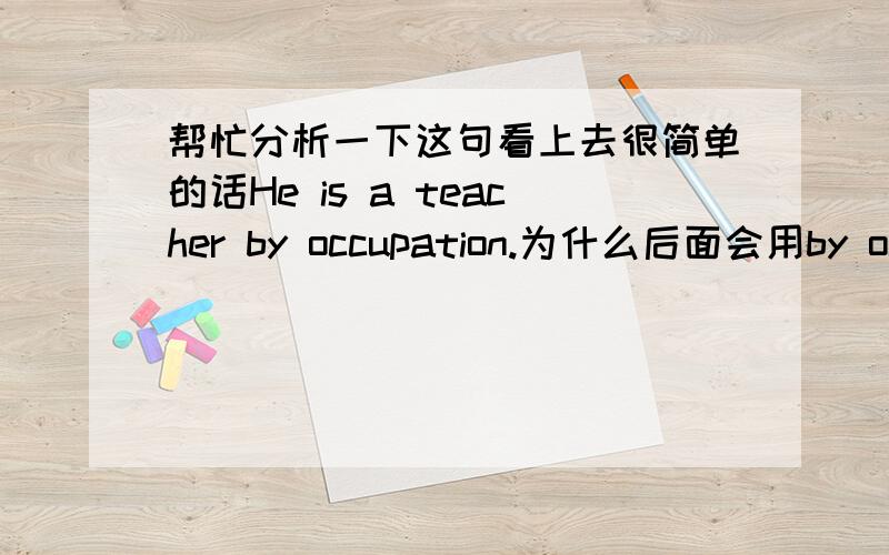 帮忙分析一下这句看上去很简单的话He is a teacher by occupation.为什么后面会用by occupation?