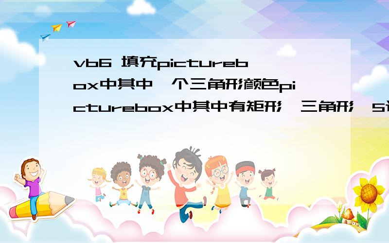 vb6 填充picturebox中其中一个三角形颜色picturebox中其中有矩形,三角形,5边形等好几个封闭图形,相把三角形填充颜色,怎么处理,