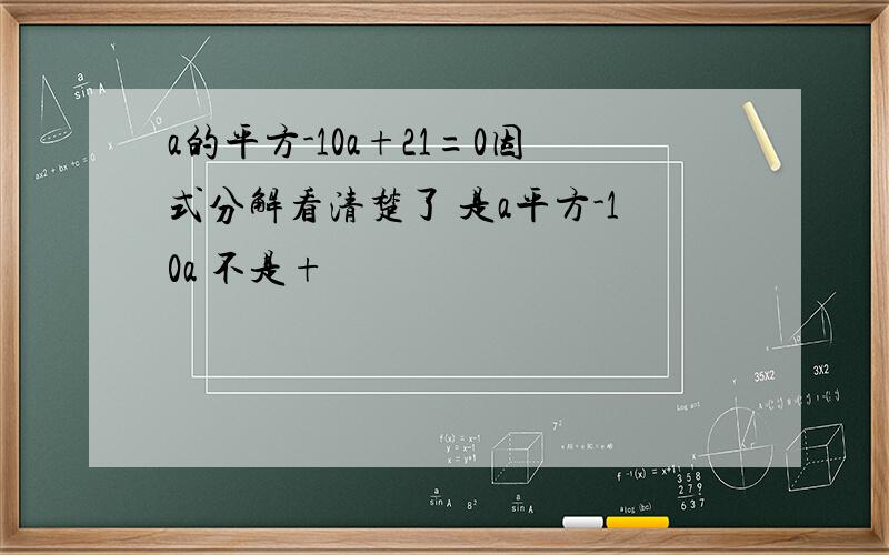 a的平方-10a+21=0因式分解看清楚了 是a平方-10a 不是+