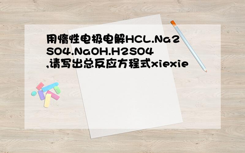 用惰性电极电解HCL.Na2SO4.NaOH.H2SO4,请写出总反应方程式xiexie