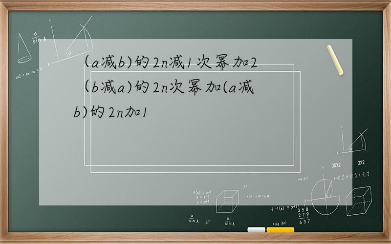 （a减b)的2n减1次幂加2（b减a)的2n次幂加(a减b)的2n加1