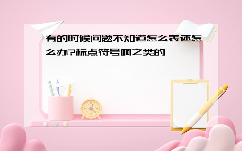 有的时候问题不知道怎么表述怎么办?标点符号啊之类的