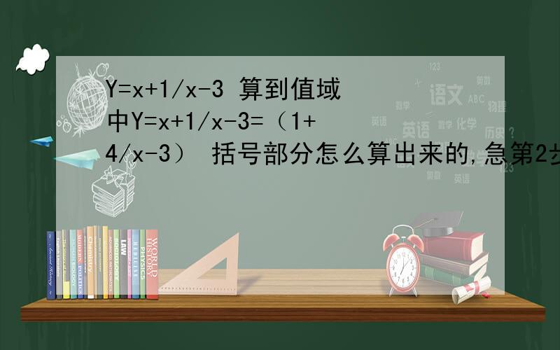 Y=x+1/x-3 算到值域中Y=x+1/x-3=（1+4/x-3） 括号部分怎么算出来的,急第2步是怎么的来的？