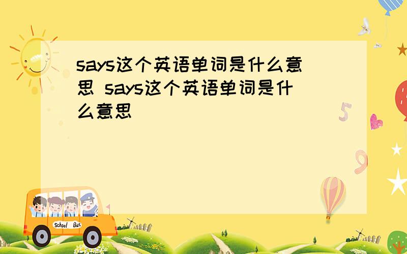 says这个英语单词是什么意思 says这个英语单词是什么意思