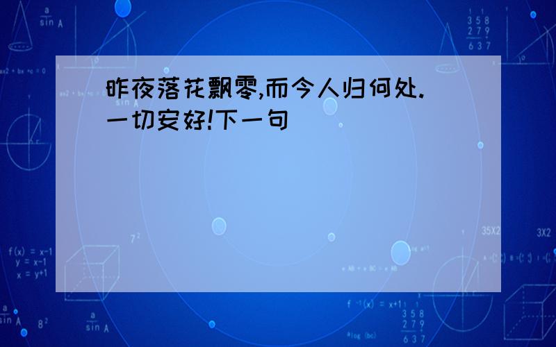 昨夜落花飘零,而今人归何处.一切安好!下一句