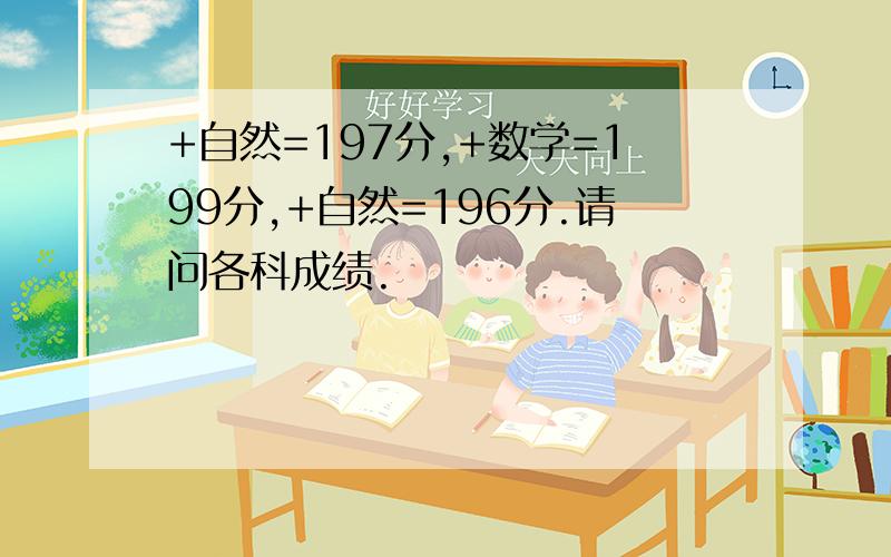 +自然=197分,+数学=199分,+自然=196分.请问各科成绩.