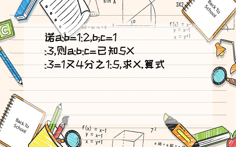 诺a:b=1:2,b;c=1:3,则a:b:c=已知5X:3=1又4分之1:5,求X.算式