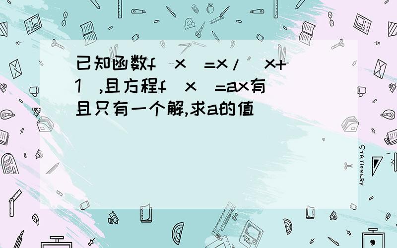 已知函数f(x)=x/(x+1),且方程f(x)=ax有且只有一个解,求a的值