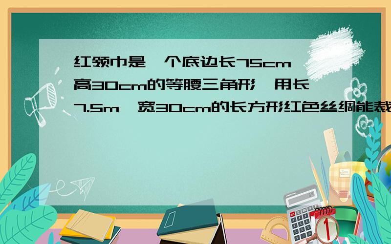 红领巾是一个底边长75cm,高30cm的等腰三角形,用长7.5m,宽30cm的长方形红色丝绸能裁剪出20条这样的红领巾吗?