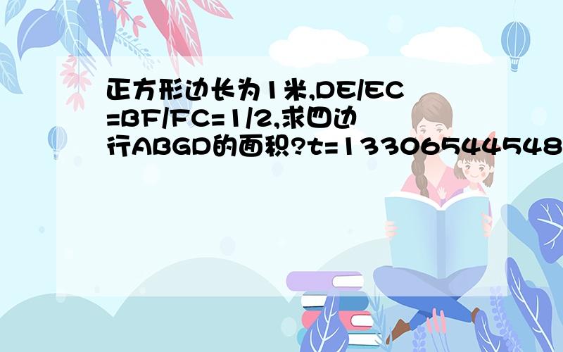 正方形边长为1米,DE/EC=BF/FC=1/2,求四边行ABGD的面积?t=1330654454890 图