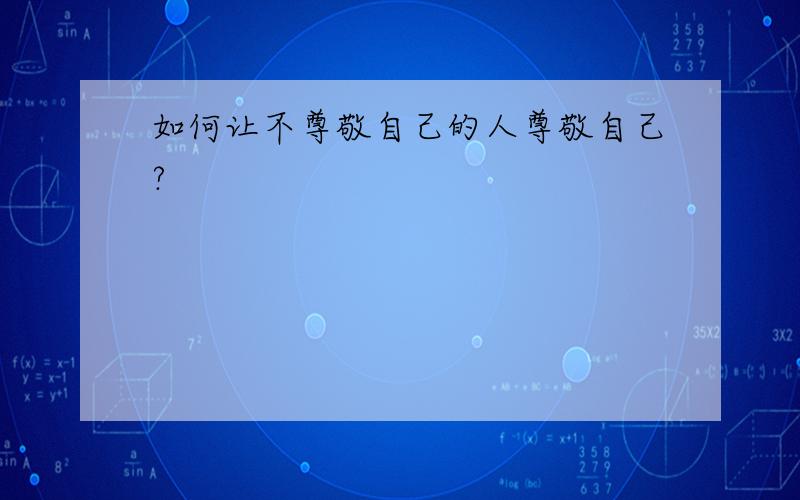 如何让不尊敬自己的人尊敬自己?