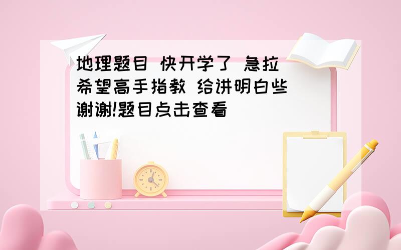 地理题目 快开学了 急拉  希望高手指教 给讲明白些  谢谢!题目点击查看