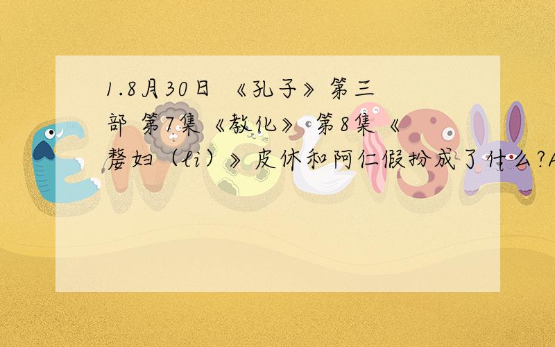 1.8月30日 《孔子》第三部 第7集《教化》 第8集《嫠妇（li）》皮休和阿仁假扮成了什么?A羊 B牛 C老虎 2.8月31日 《孔子》第三部 第9集《莱人》 第10集《会盟》皮休捡到的羽毛是谁的?A齐国人 B