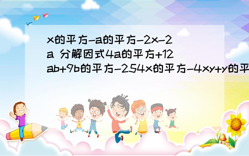 x的平方-a的平方-2x-2a 分解因式4a的平方+12ab+9b的平方-254x的平方-4xy+y的平方-a的平方1-m的平方-n的平方+2mn