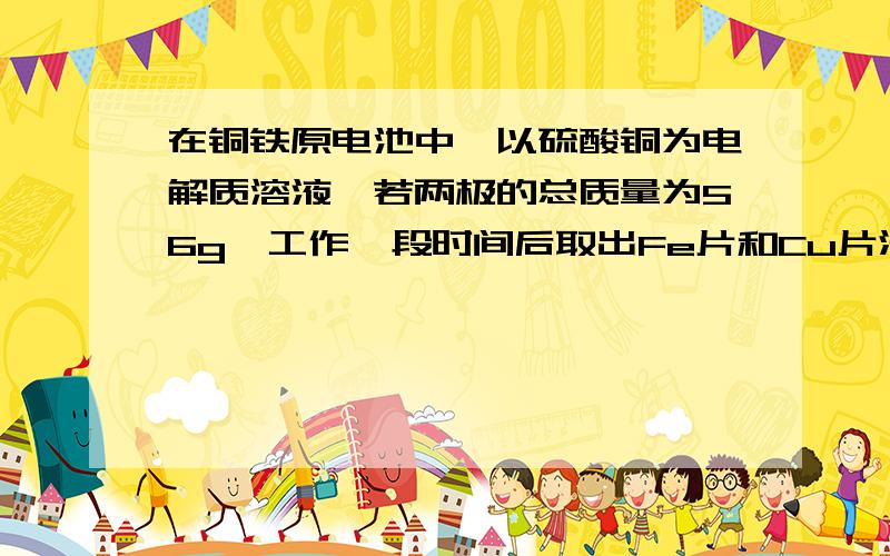 在铜铁原电池中,以硫酸铜为电解质溶液,若两极的总质量为56g,工作一段时间后取出Fe片和Cu片洗净,干燥后称重.总质量为64g,试计算：1.通过导线中电子的个数为——2.置换出来的铜的质量为—