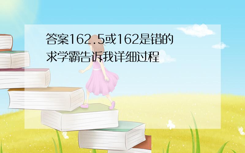 答案162.5或162是错的求学霸告诉我详细过程