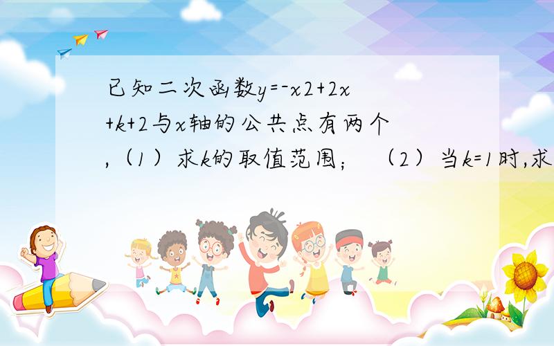 已知二次函数y=-x2+2x+k+2与x轴的公共点有两个,（1）求k的取值范围； （2）当k=1时,求抛物线与x轴的公共点A和B的坐标及顶点C的坐标； （3）观察图象,当x取何值时,y=0,y>0,y