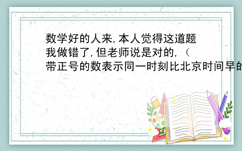 数学好的人来,本人觉得这道题我做错了,但老师说是对的,（带正号的数表示同一时刻比北京时间早的时数）现在北京时间8点钟,纽约的时差是-13小时,问现在纽约时间是多少?