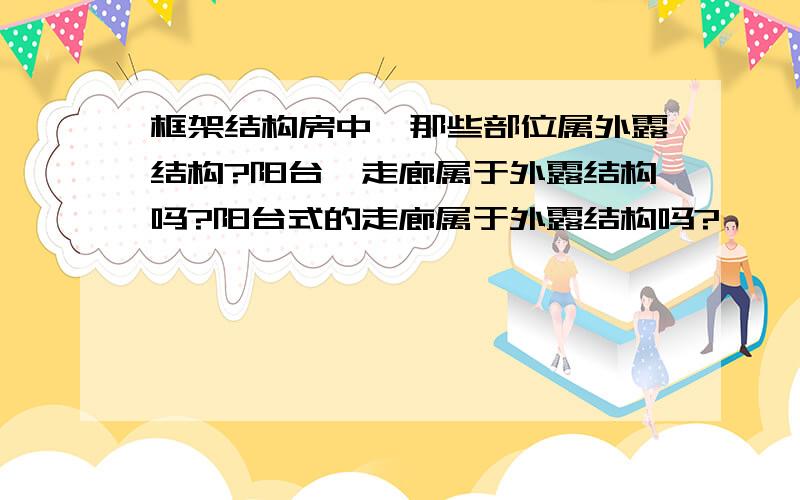 框架结构房中,那些部位属外露结构?阳台,走廊属于外露结构吗?阳台式的走廊属于外露结构吗?